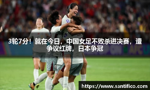 3轮7分！就在今日，中国女足不败杀进决赛，遭争议红牌，日本争冠