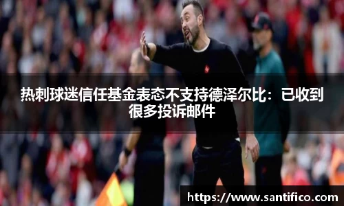 热刺球迷信任基金表态不支持德泽尔比：已收到很多投诉邮件