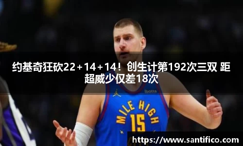 约基奇狂砍22+14+14！创生计第192次三双 距超威少仅差18次